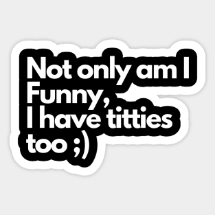 Not only am I funny I have tittes too - Funny Comedy Humorous Sticker